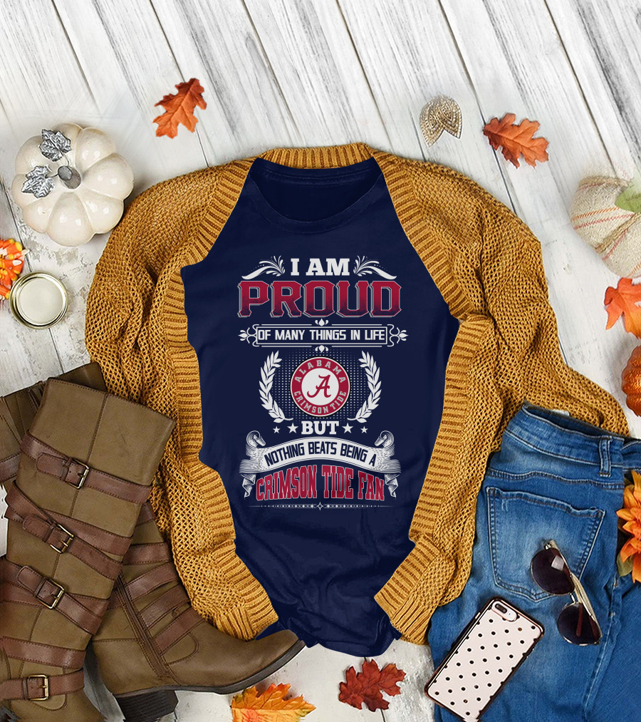I Am Proud Of Many Things In Life But Nothing Beats Being An Alabama Crimson Tide Fan T-Shirt