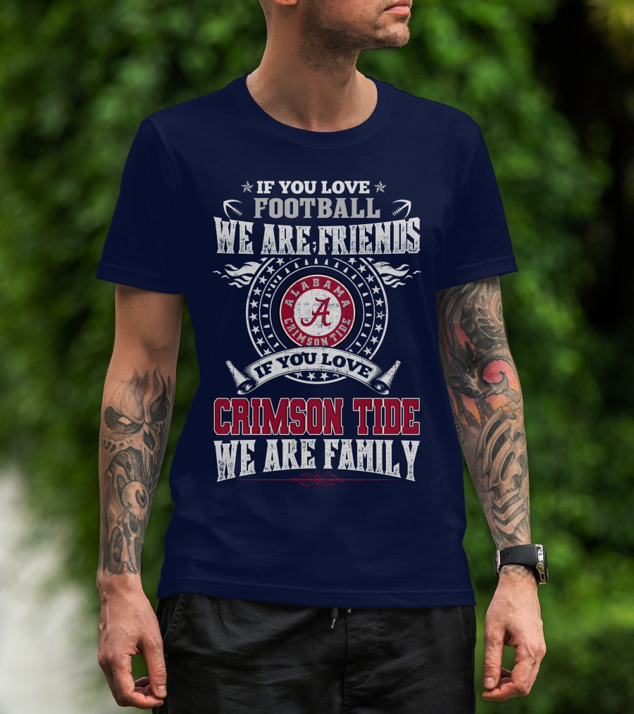 If You Love Football We Are Friends If You Love Alabama Crimson Tide We Are Family T-Shirt
