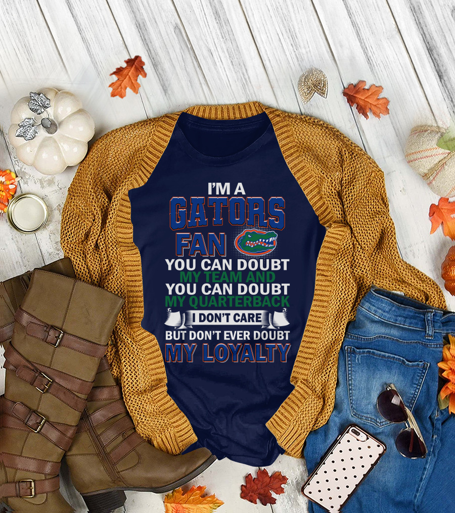 I'm A Gators Fan You Can Doubt My Team And My Quarterback I Don't Care But Don't Ever Doubt My Loyalty T-Shirt