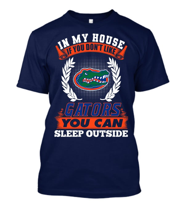 In My House If You Don't Like Gators You Can Sleep Outside Florida Gators T-Shirt