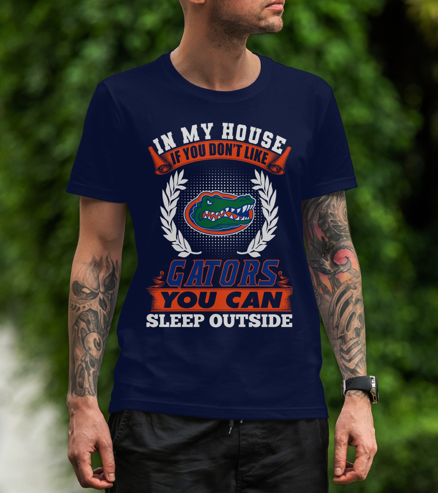 In My House If You Don't Like Gators You Can Sleep Outside Florida Gators T-Shirt