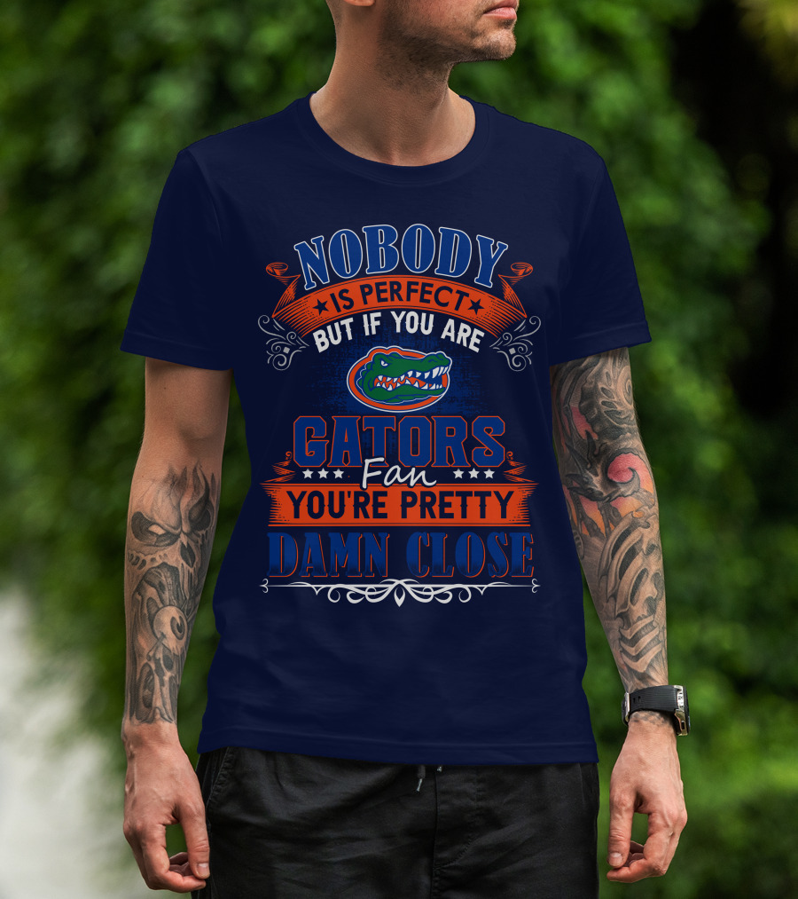 Nobody Is Perfect But If You Are Gators Fan You're Pretty Damn Close T-Shirt