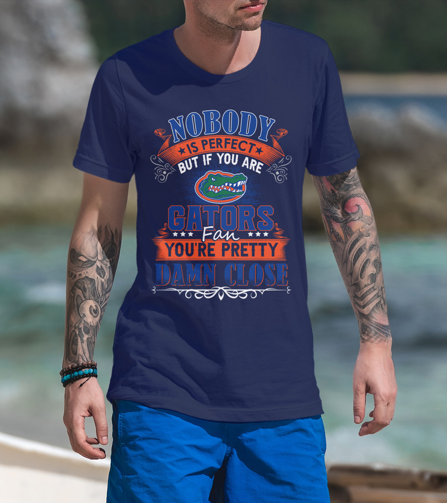Nobody Is Perfect But If You Are Gators Fan You're Pretty Damn Close T-Shirt