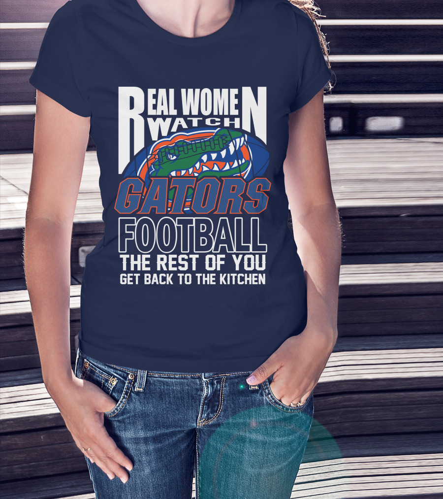 Real Women Watch Gators Football The Rest Of You Get Back To The Kitchen T-Shirt