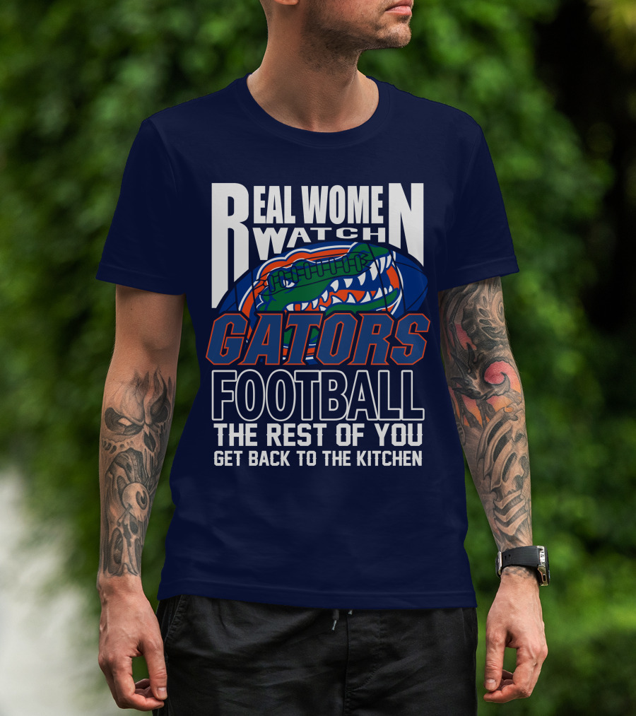 Real Women Watch Gators Football The Rest Of You Get Back To The Kitchen T-Shirt