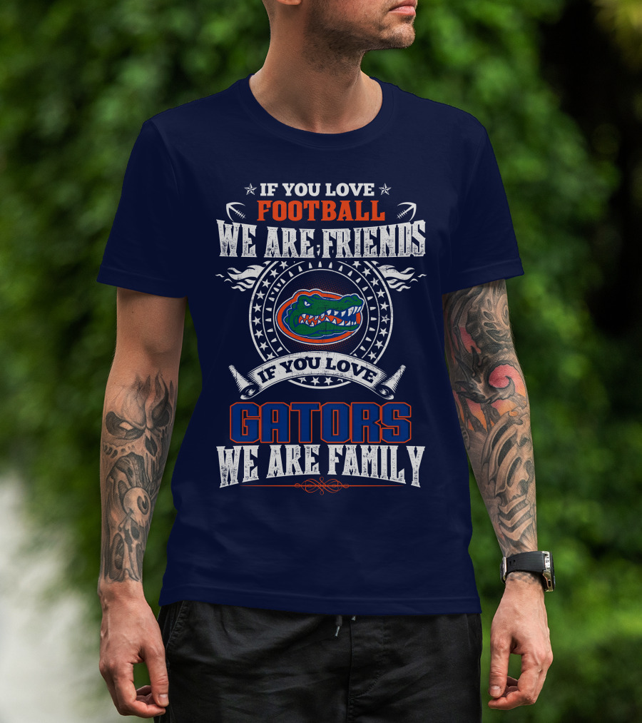 If You Love Florida Gators Football We Are Friends Family T-Shirt