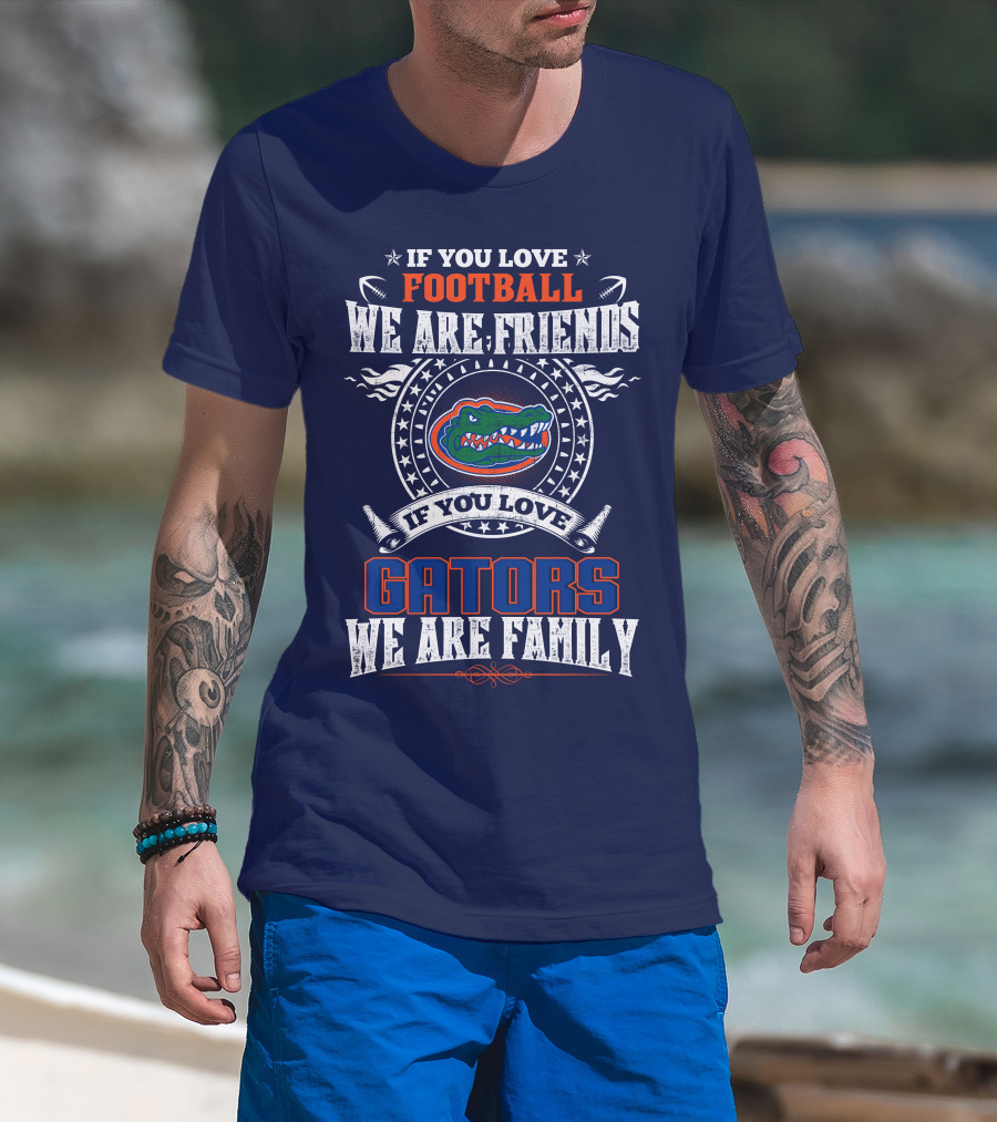 If You Love Florida Gators Football We Are Friends Family T-Shirt