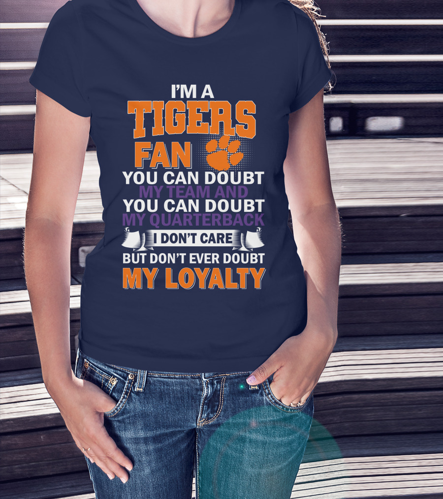I'm A Clemson Tigers Fan You Can Doubt My Team And My Quarterback But Don't Ever Doubt My Loyalty T-Shirt