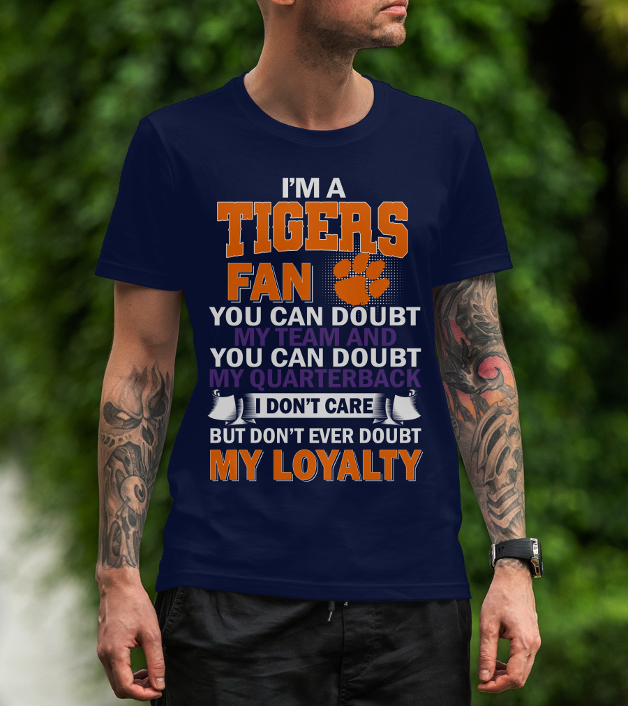 I'm A Clemson Tigers Fan You Can Doubt My Team And My Quarterback But Don't Ever Doubt My Loyalty T-Shirt