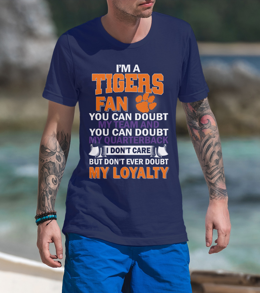 I'm A Clemson Tigers Fan You Can Doubt My Team And My Quarterback But Don't Ever Doubt My Loyalty T-Shirt