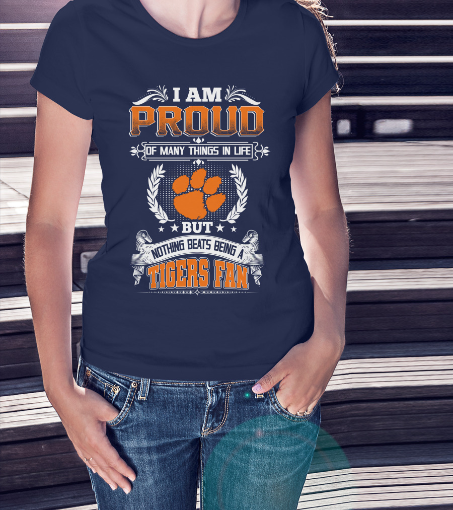 I Am Proud Of Many Things In Life But Nothing Beats Being A Tigers Fan Clemson Tigers T-Shirt