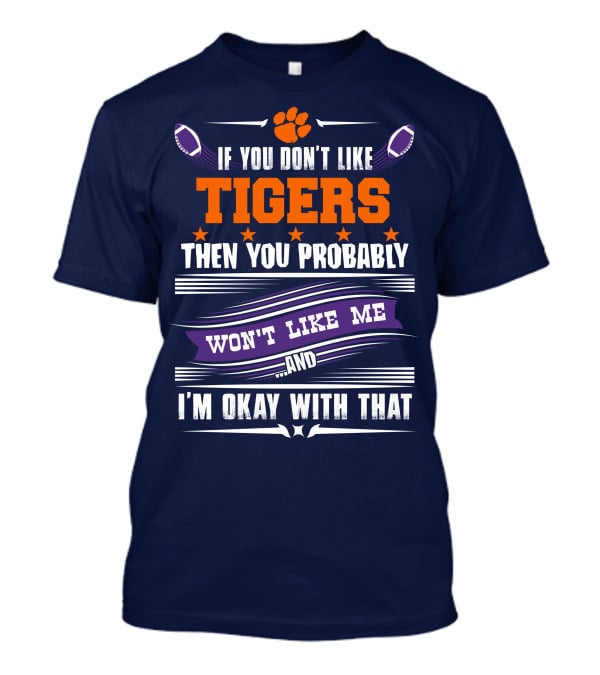 Clemson Tigers Paw If You Don't Like Tigers Then You Probably Won't Like Me And I'm Okay With That T-Shirt