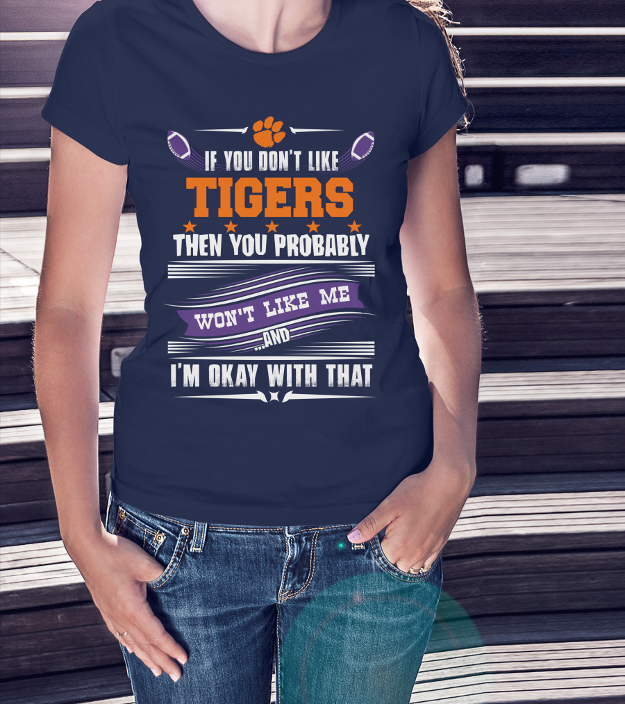Clemson Tigers Paw If You Don't Like Tigers Then You Probably Won't Like Me And I'm Okay With That T-Shirt