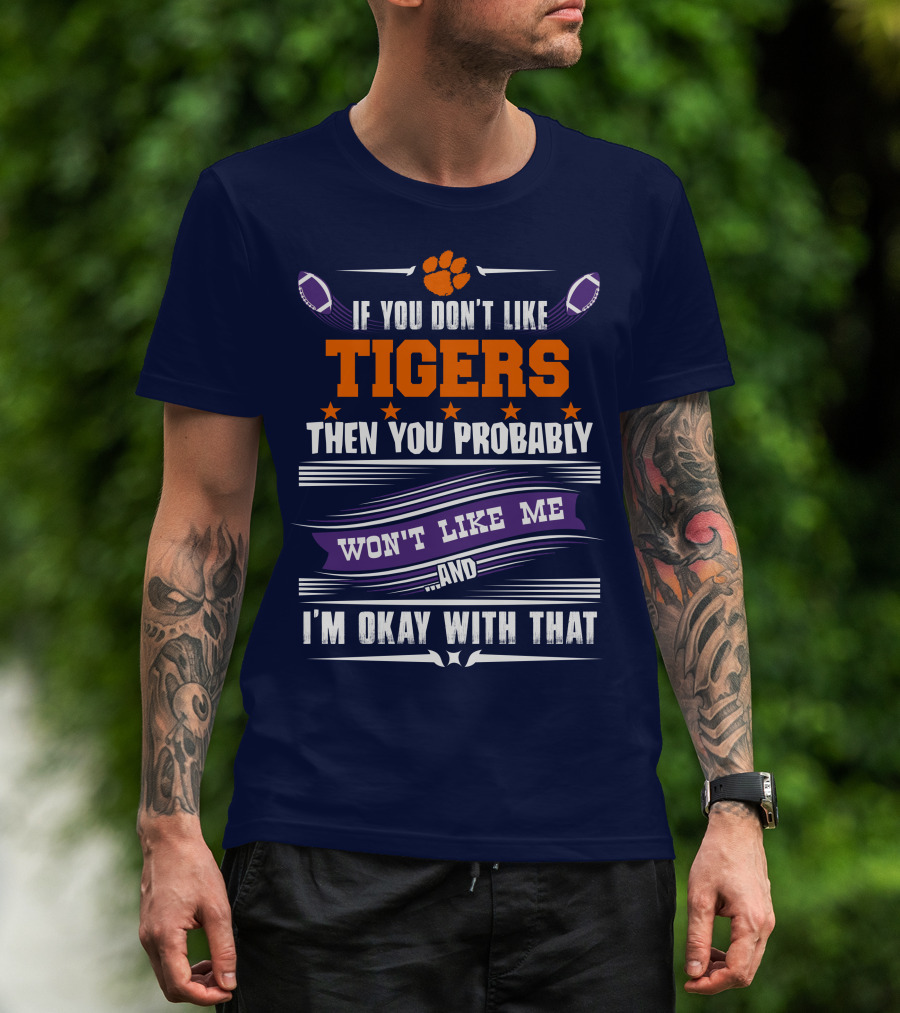 Clemson Tigers Paw If You Don't Like Tigers Then You Probably Won't Like Me And I'm Okay With That T-Shirt