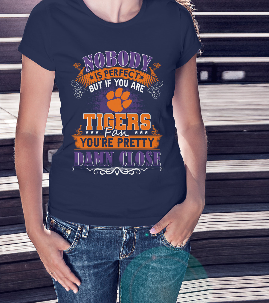 Nobody Is Perfect But If You Are Tigers Fan You're Pretty Damn Close Clemson Tigers T-Shirt