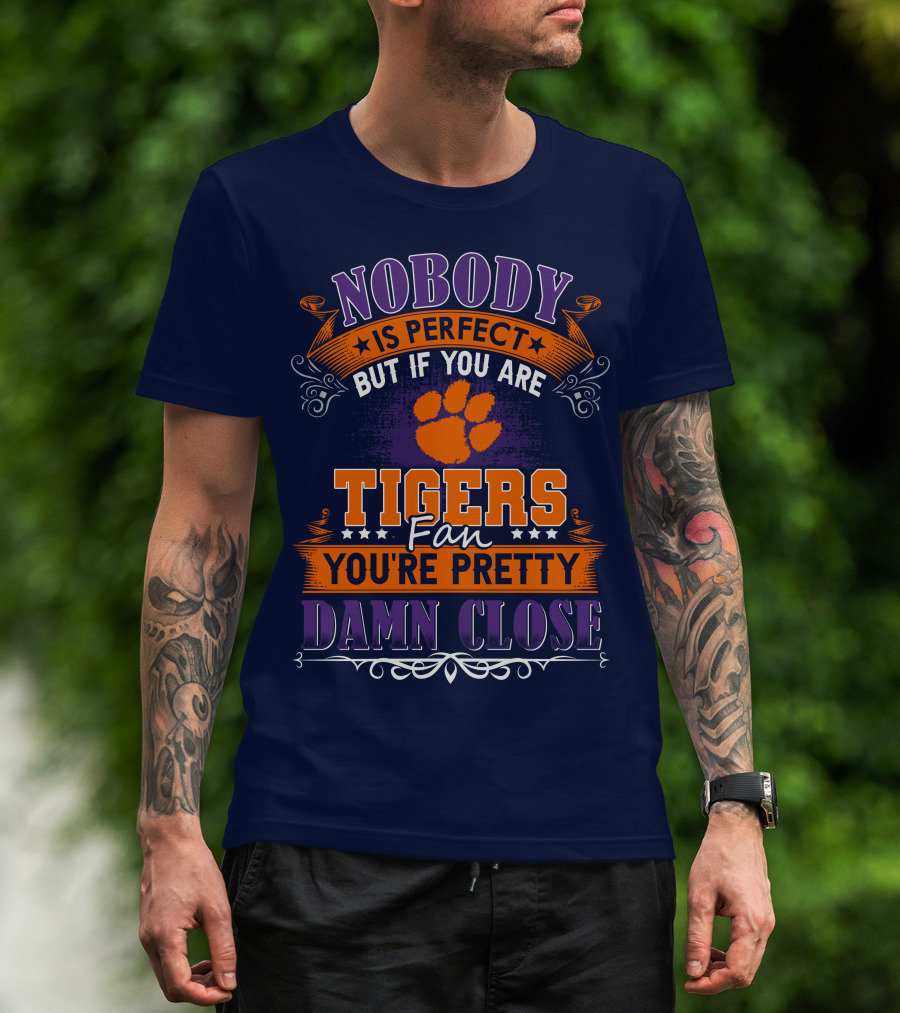 Nobody Is Perfect But If You Are Tigers Fan You're Pretty Damn Close Clemson Tigers T-Shirt
