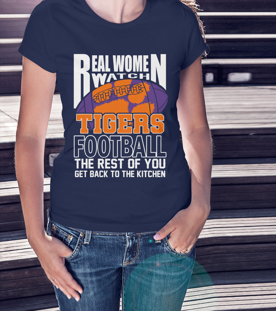 Real Women Watch Tigers Football The Rest Of You Get Back To The Kitchen T-Shirt