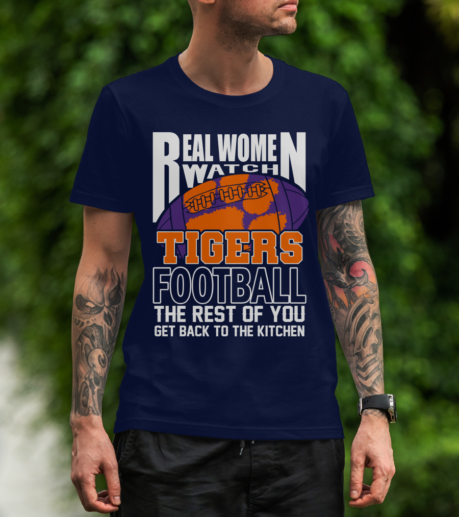 Real Women Watch Tigers Football The Rest Of You Get Back To The Kitchen T-Shirt
