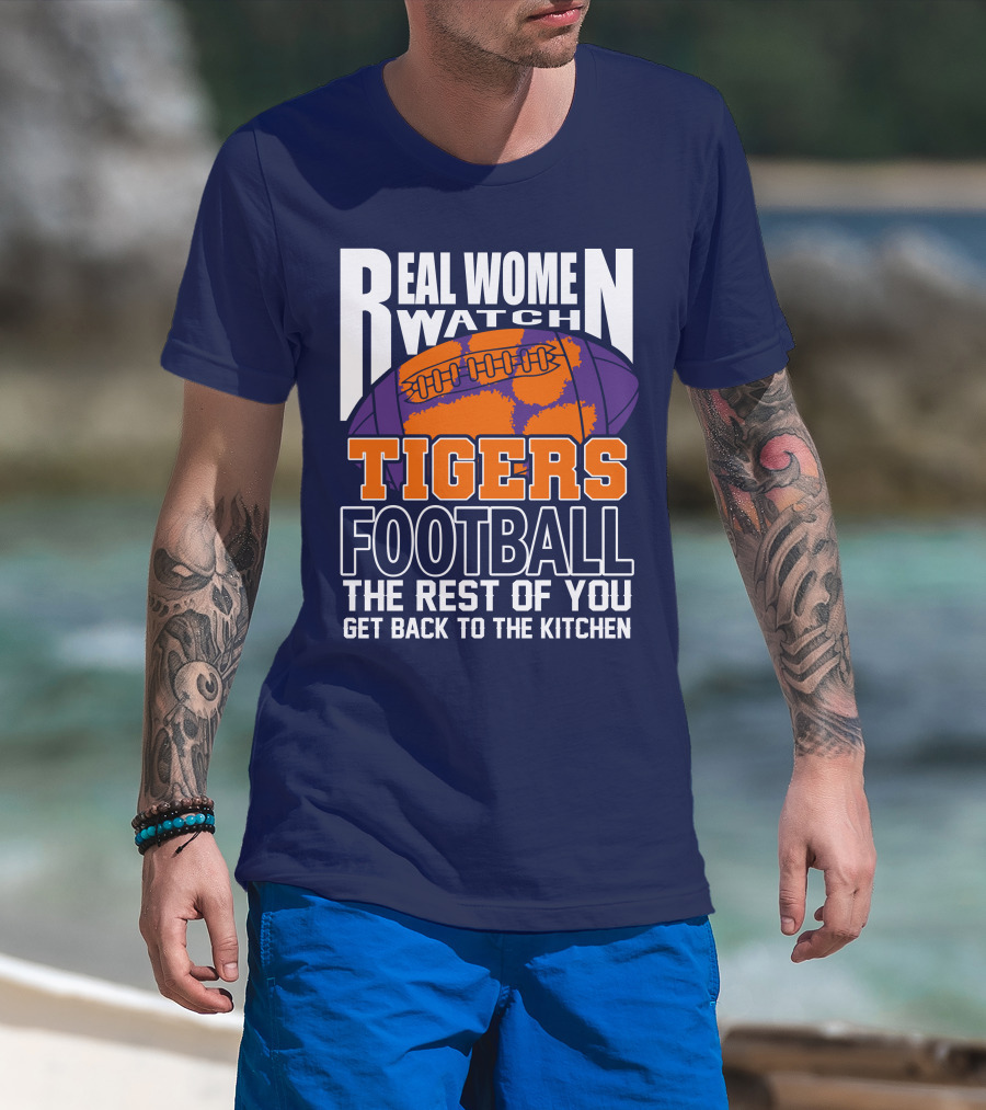 Real Women Watch Tigers Football The Rest Of You Get Back To The Kitchen T-Shirt