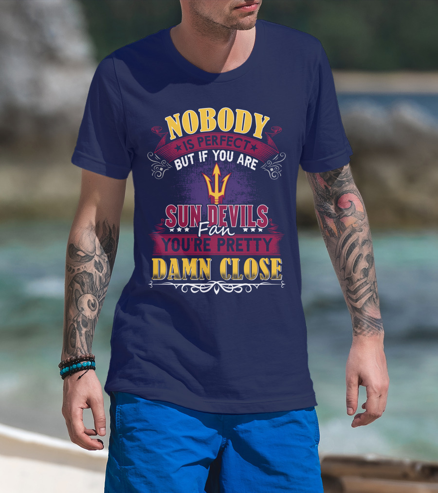 Nobody Is Perfect But If You Are Sun Devils Fan You're Pretty Damn Close T-Shirt