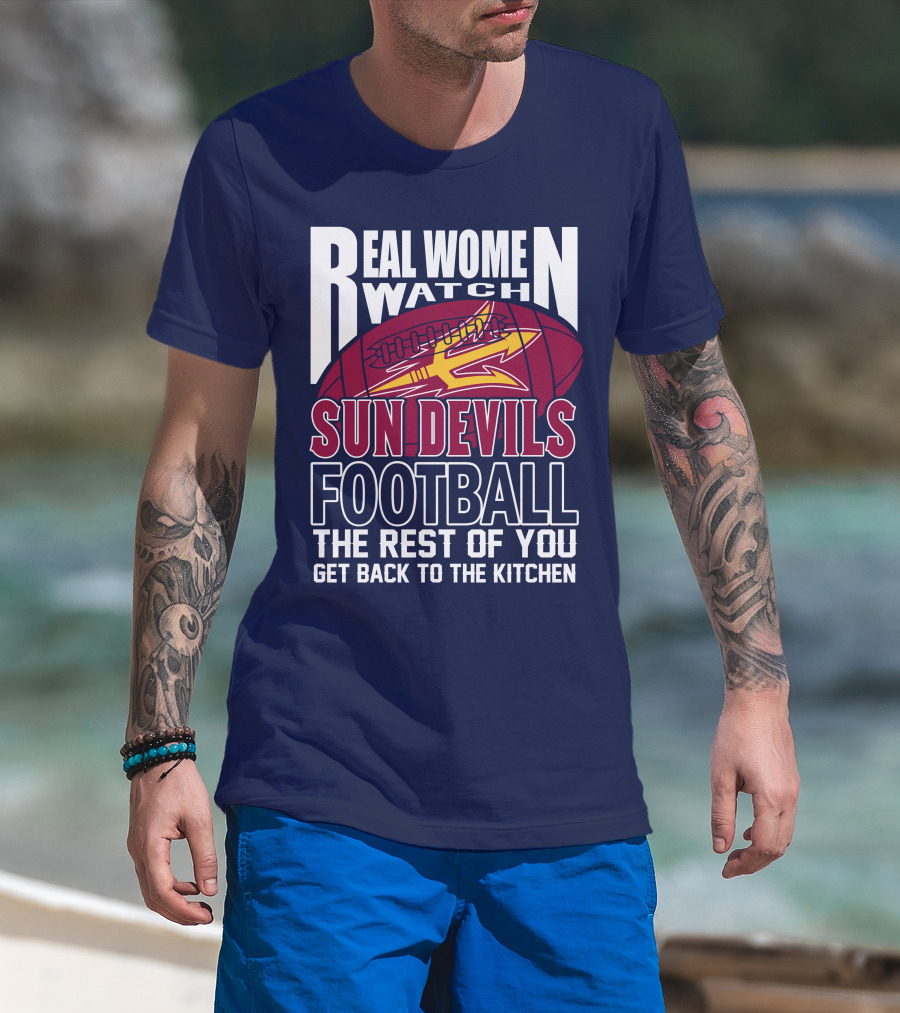 Real Women Watch Sun Devils Football The Rest Of You Get Back To The Kitchen T-Shirt