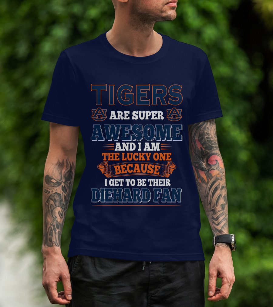 Auburn Tigers Are Super Awesome I Am The Lucky One Because I Get To Be Their Diehard Fan T-Shirt
