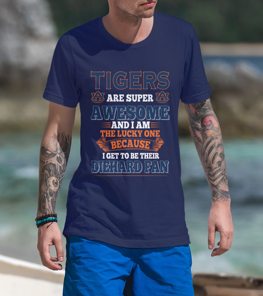 Auburn Tigers Are Super Awesome I Am The Lucky One Because I Get To Be Their Diehard Fan T-Shirt