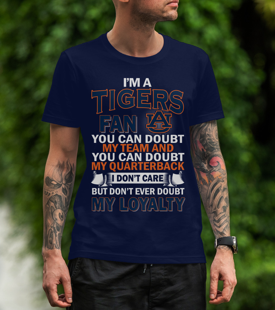 I'm A Tigers Fan Auburn You Can Doubt My Team And Quarterback But Don't Ever Doubt My Loyalty T-Shirt
