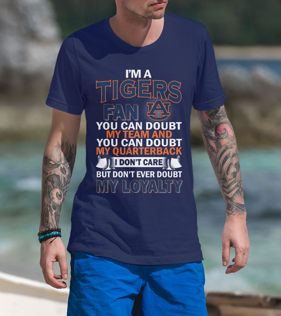 I'm A Tigers Fan Auburn You Can Doubt My Team And Quarterback But Don't Ever Doubt My Loyalty T-Shirt