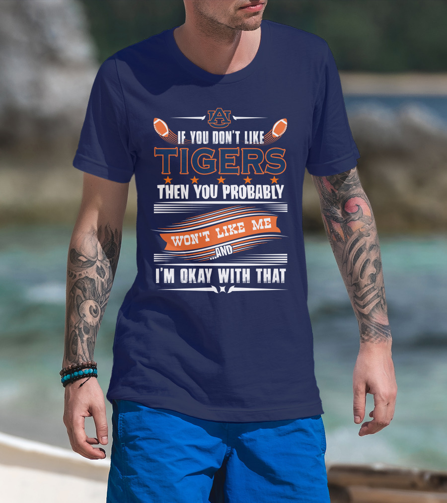 Auburn Tigers If You Don't Like Tigers Then You Probably Won't Like Me And I'm Okay With That T-Shirt