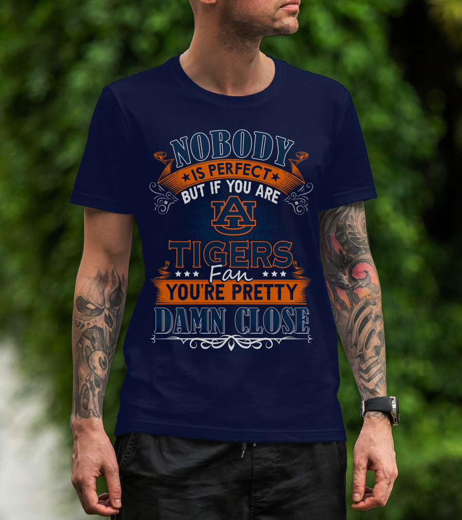 Nobody Is Perfect But If You Are Auburn Tigers Fan You're Pretty Damn Close T-Shirt