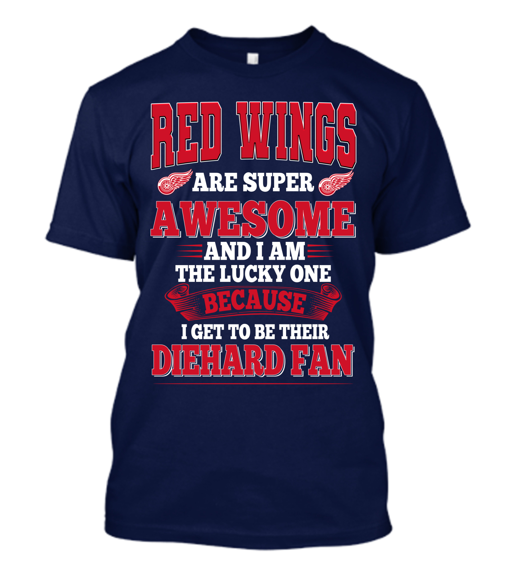 Red Wings Are Super Awesome And I Am The Lucky One Because I Get To Be Their Diehard Fan T-Shirt