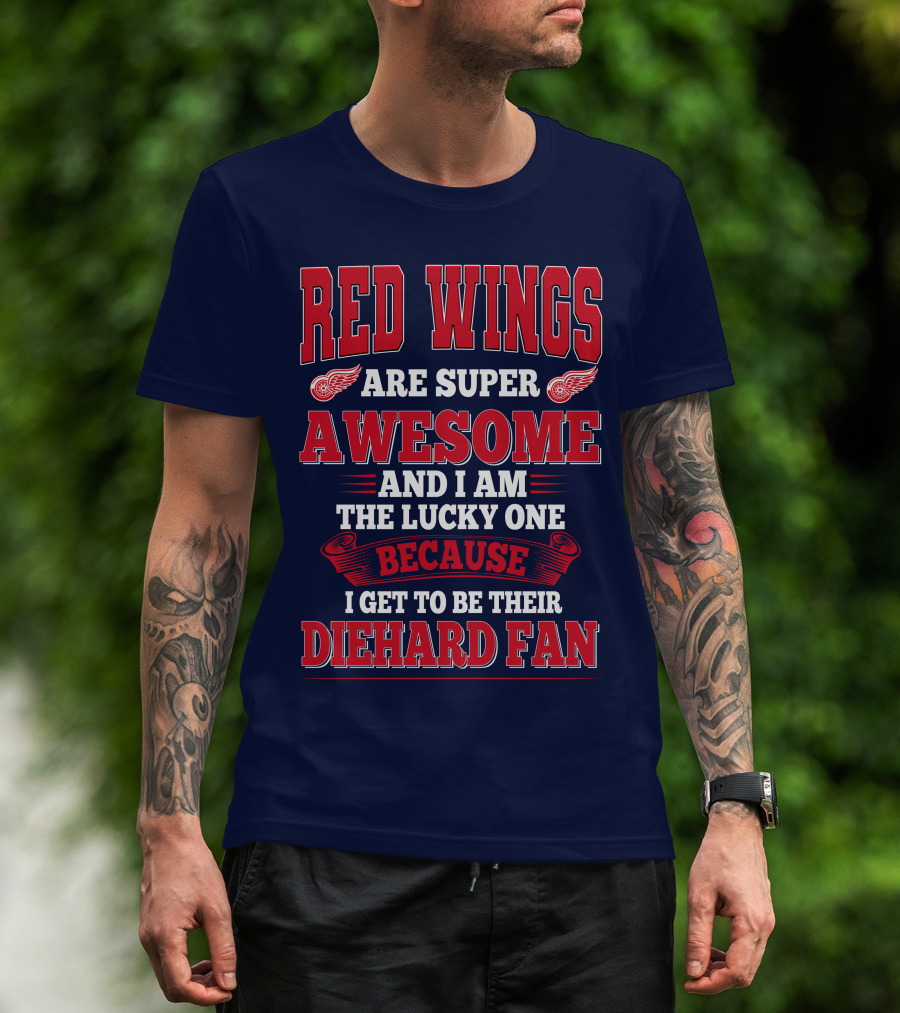 Red Wings Are Super Awesome And I Am The Lucky One Because I Get To Be Their Diehard Fan T-Shirt