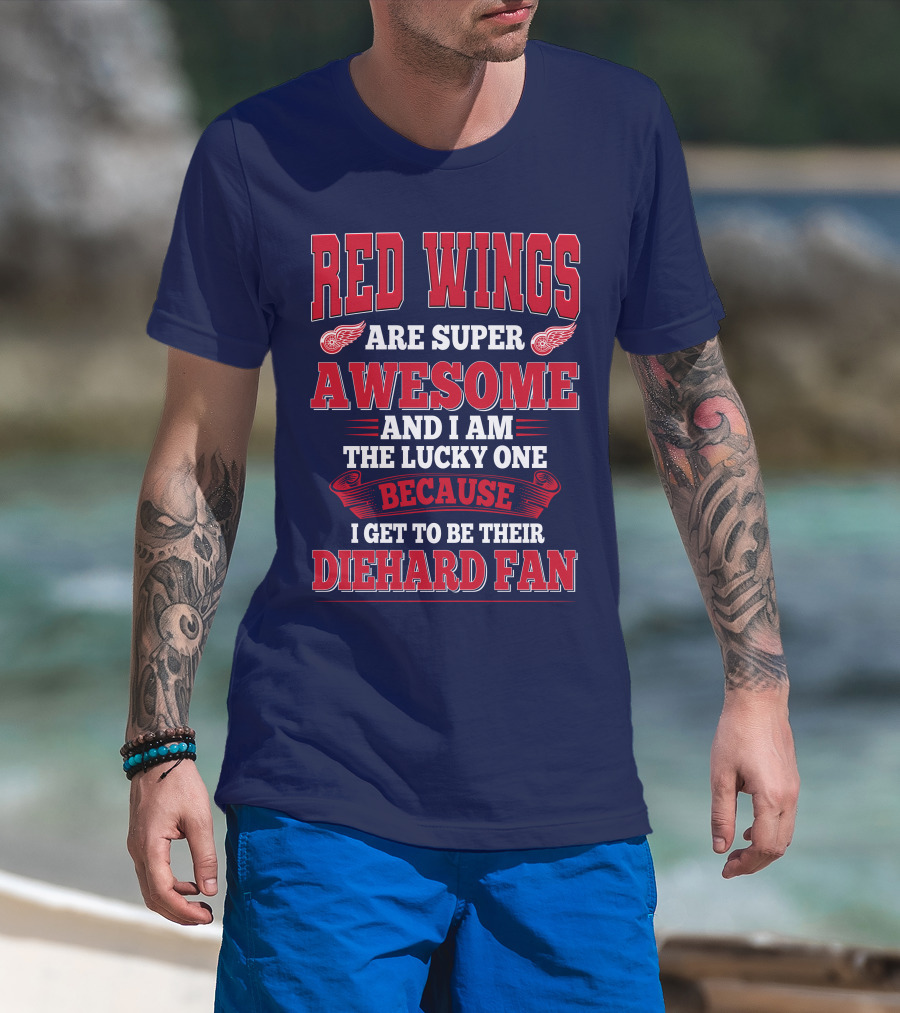Red Wings Are Super Awesome And I Am The Lucky One Because I Get To Be Their Diehard Fan T-Shirt
