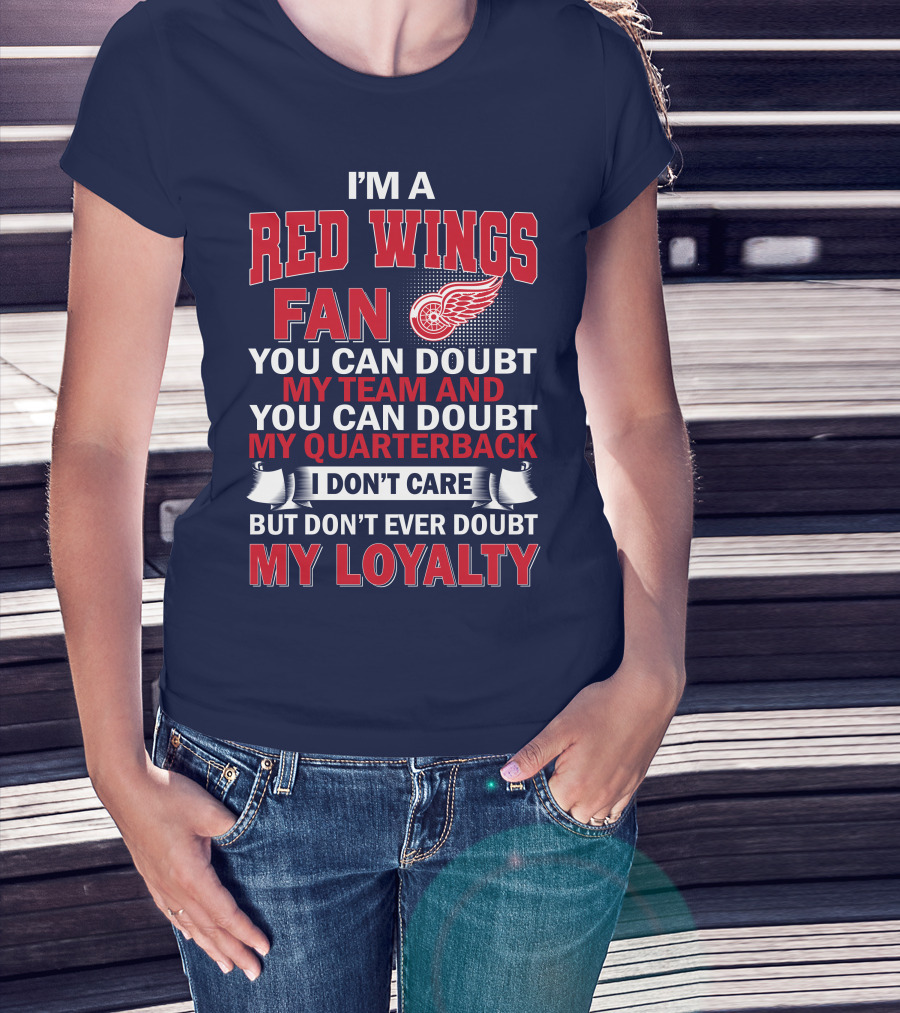 I'm A Red Wings Fan You Can Doubt My Team And You Can Doubt My Quarterback I Don't Care But Don't Ever Doubt My Loyalty T-Shirt