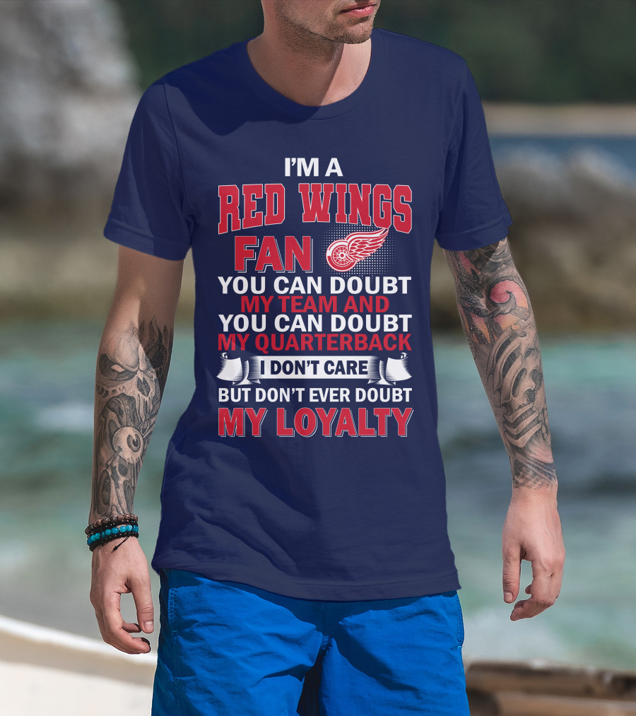 I'm A Red Wings Fan You Can Doubt My Team And You Can Doubt My Quarterback I Don't Care But Don't Ever Doubt My Loyalty T-Shirt