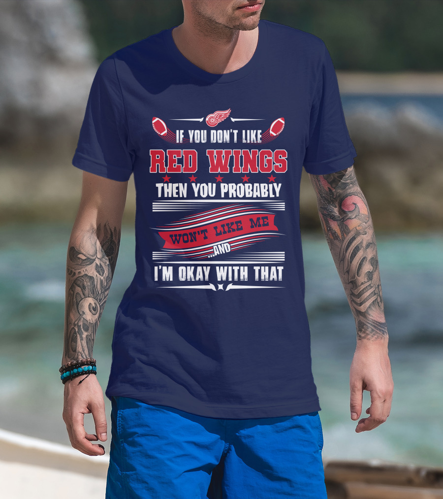 If You Don't Like Detroit Red Wings Then You Probably Won't Like Me And I'm Okay With That T-Shirt
