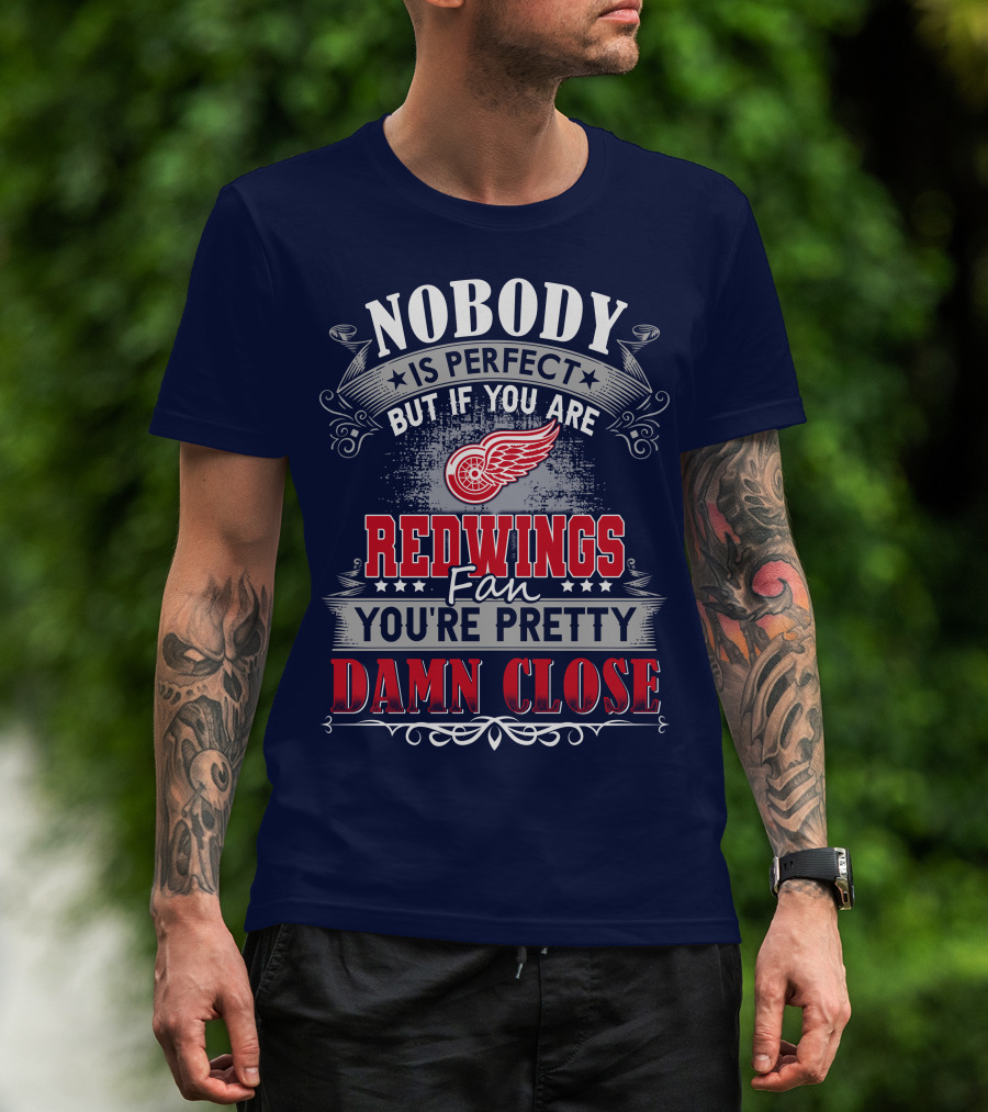 Nobody Is Perfect But If You Are Redwings Fan You're Pretty Damn Close T-Shirt