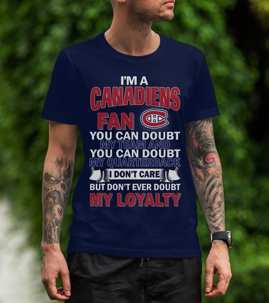 I'm A Canadiens Fan You Can Doubt My Team And You Can Doubt My Quarterback I Don't Care But Don't Ever Doubt My Loyalty T-Shirt