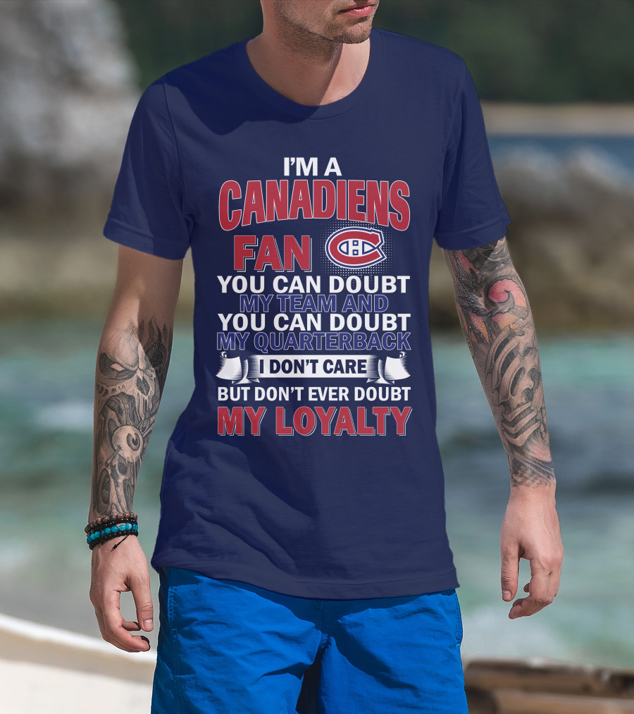 I'm A Canadiens Fan You Can Doubt My Team And You Can Doubt My Quarterback I Don't Care But Don't Ever Doubt My Loyalty T-Shirt