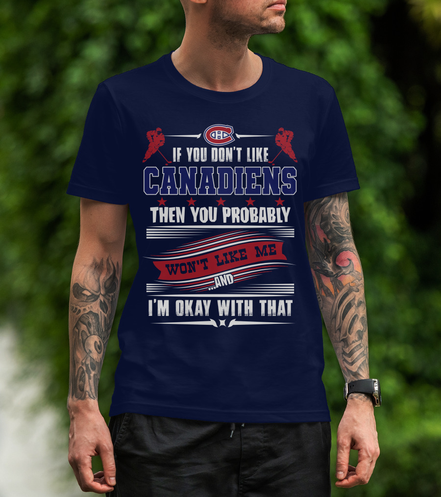 If You Don't Like Canadiens Then You Probably Won't Like Me And I'm Okay With That T-Shirt