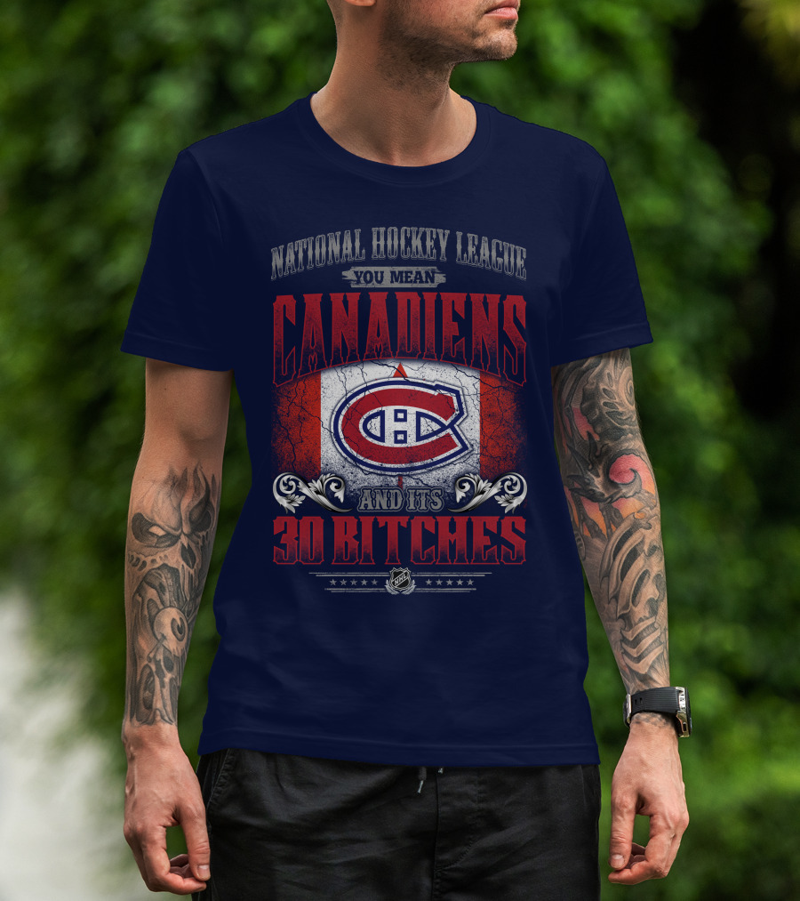 National Hockey League You Mean Canadiens And Its 30 Bitches T-Shirt