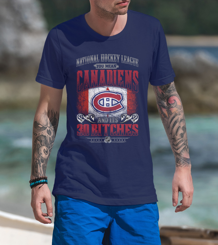 National Hockey League You Mean Canadiens And Its 30 Bitches T-Shirt