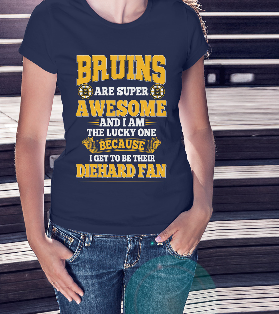 Bruins Are Super Awesome And I Am The Lucky One Because I Get To Be Their Diehard Fan Boston Bruins T-Shirt