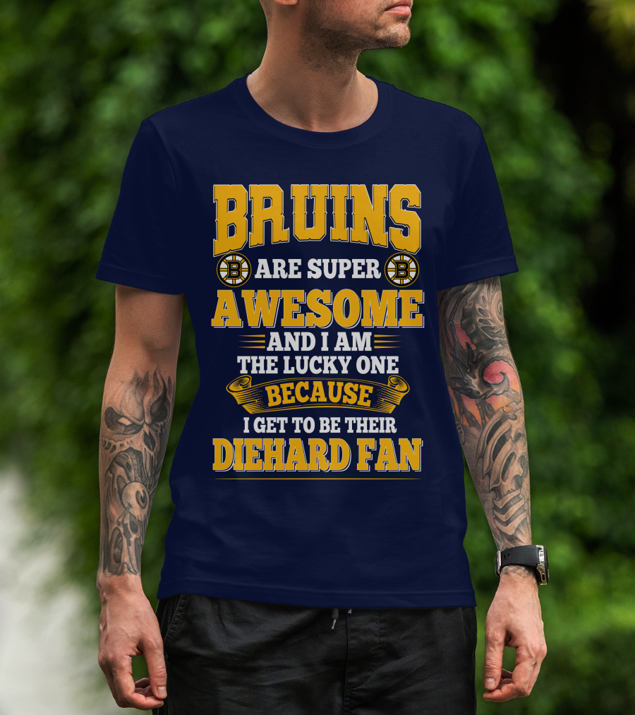 Bruins Are Super Awesome And I Am The Lucky One Because I Get To Be Their Diehard Fan Boston Bruins T-Shirt