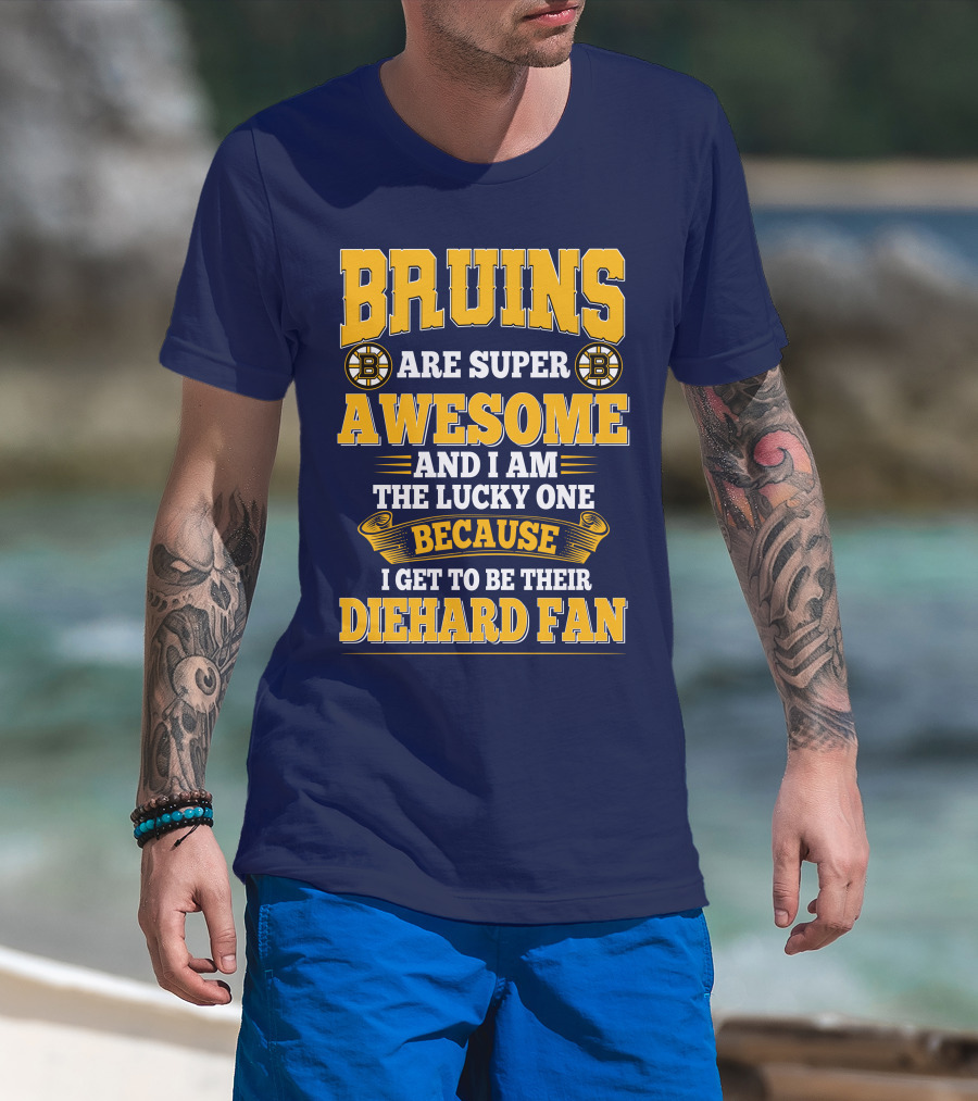 Bruins Are Super Awesome And I Am The Lucky One Because I Get To Be Their Diehard Fan Boston Bruins T-Shirt