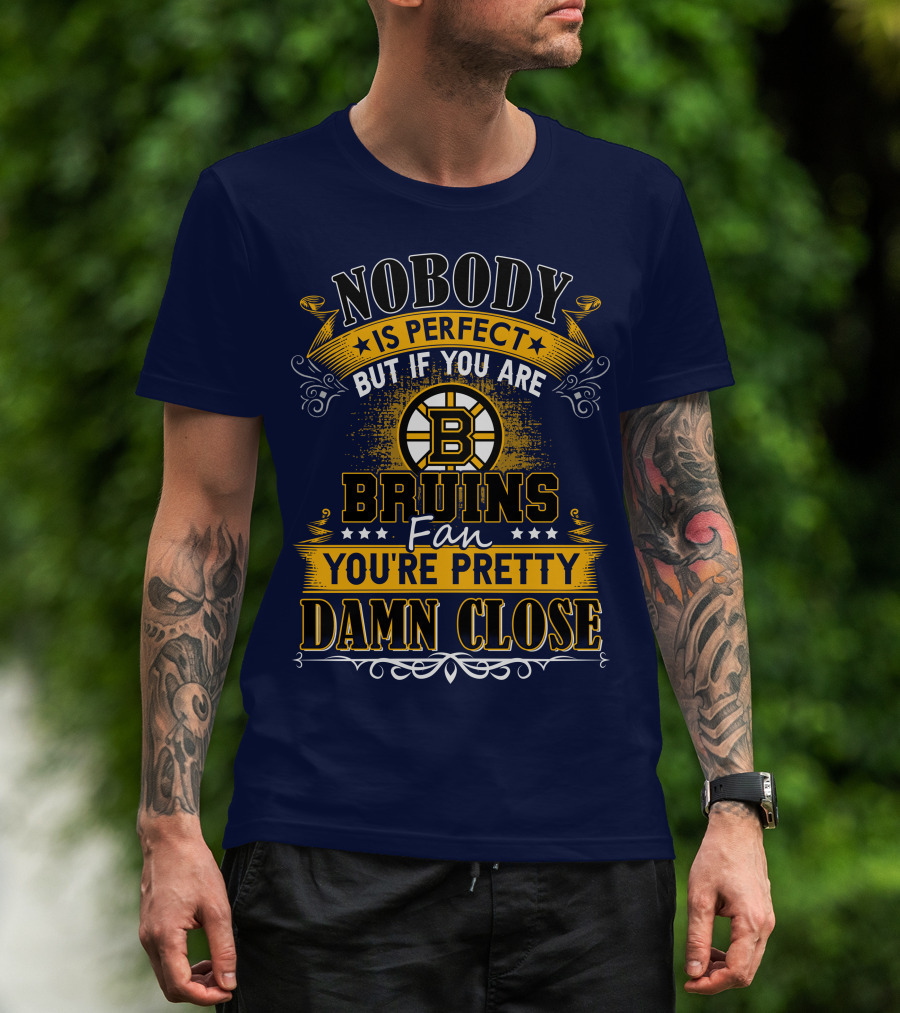 Nobody Is Perfect But If You Are Bruins Fan You're Pretty Damn Close T-Shirt