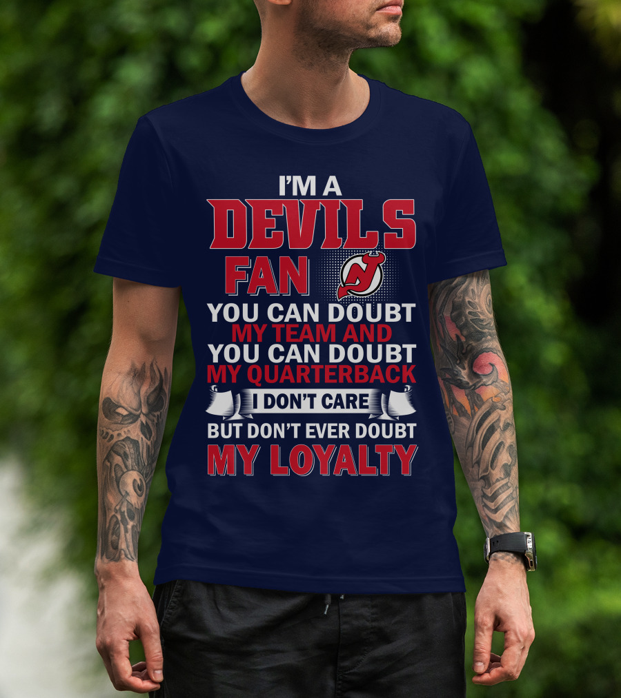 I'm A Devils Fan You Can Doubt My Team And You Can Doubt My Quarterback I Don't Care But Don't Ever Doubt My Loyalty T-Shirt