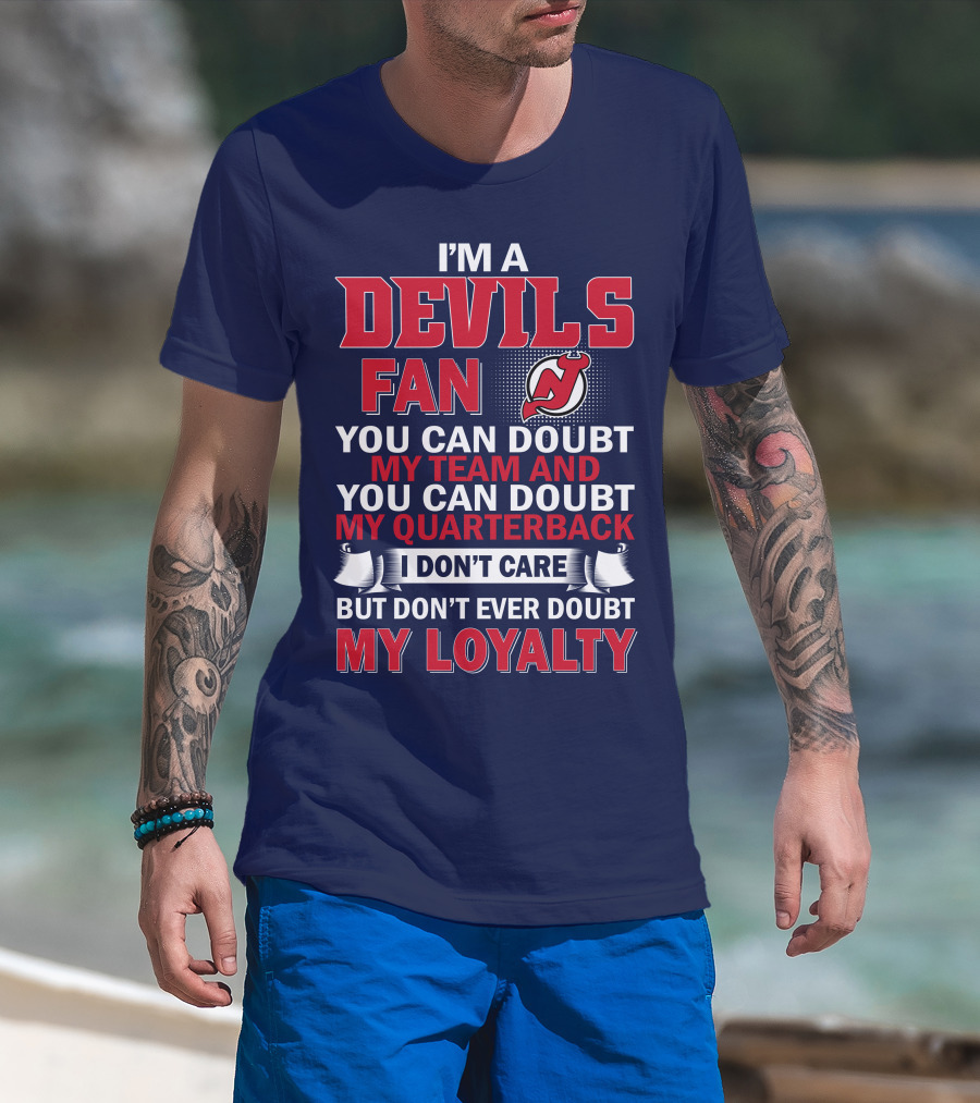 I'm A Devils Fan You Can Doubt My Team And You Can Doubt My Quarterback I Don't Care But Don't Ever Doubt My Loyalty T-Shirt
