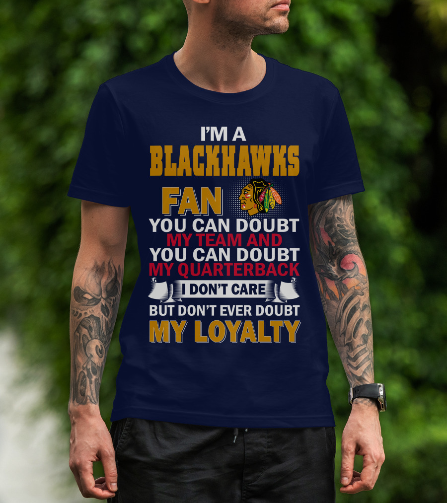 I'm A Blackhawks Fan You Can Doubt My Team And You Can Doubt My Quarterback I Don't Care But Don't Ever Doubt My Loyalty T-Shirt
